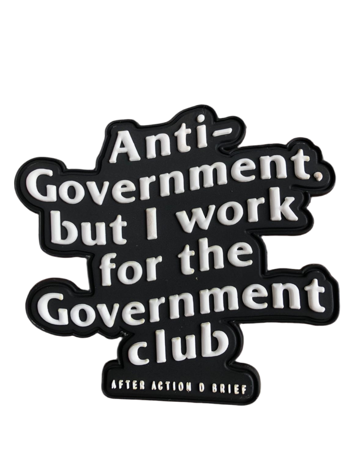 Anti-Government but I work for the Government 3D PVC Patches(Pre-Order Resupply)