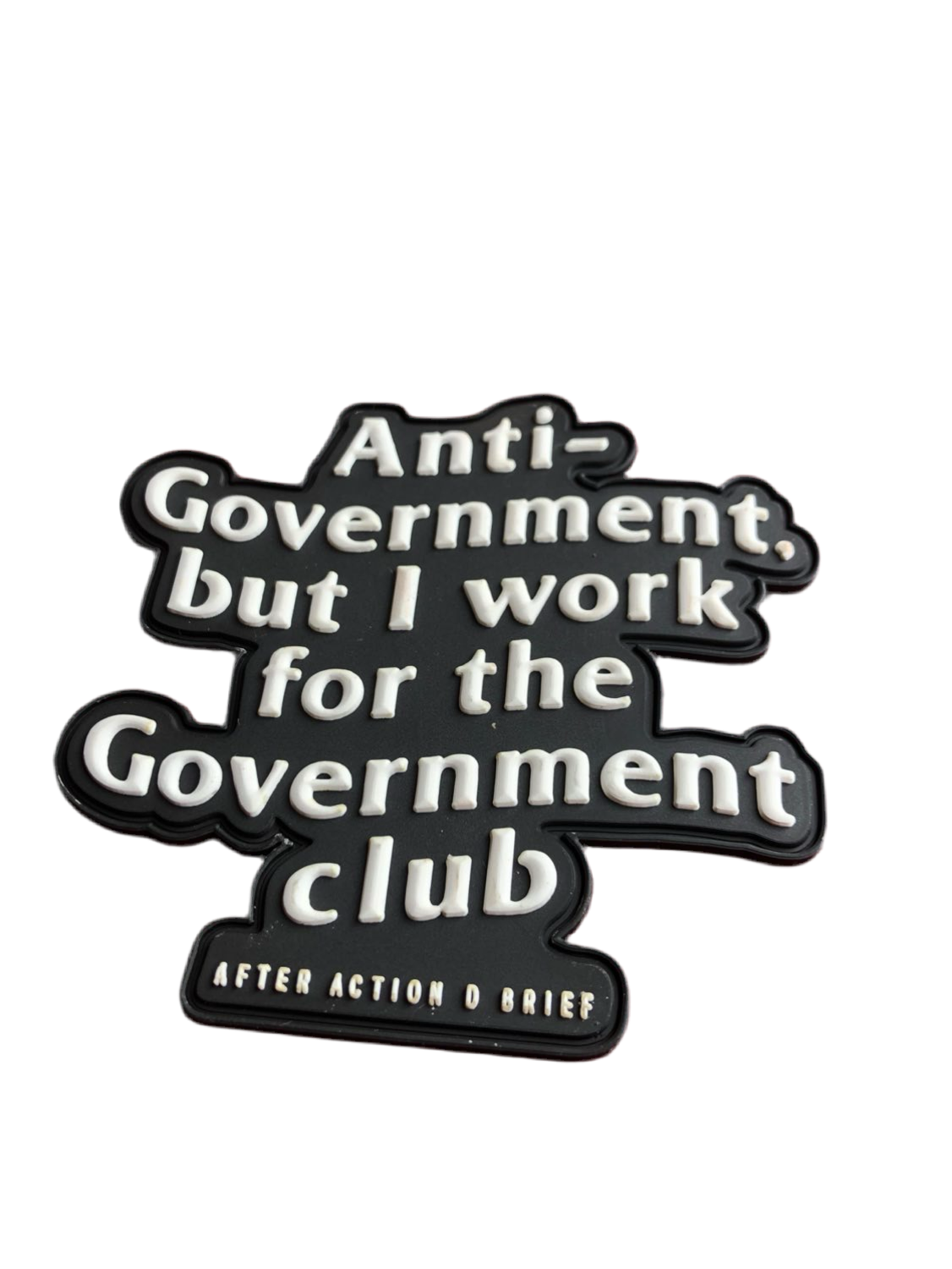 Anti-Government but I work for the Government 3D PVC Patches(Pre-Order Resupply)